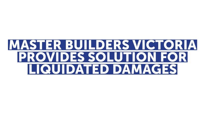MASTER BUILDERS VICTORIA PROVIDES SOLUTION FOR LIQUIDATED DAMAGES 